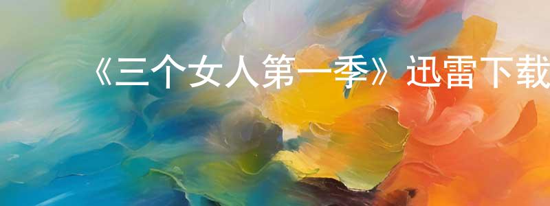 ﻿陈荣奎发布﻿《三个女人第一季》迅雷下载/在线观看-都市情感-美剧天堂
